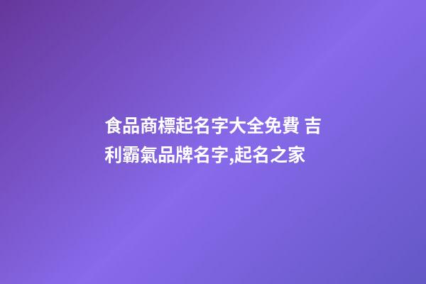 食品商標起名字大全免費 吉利霸氣品牌名字,起名之家-第1張-商標起名-玄機派